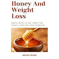 Honey And Weight Loss : Simple Ways To Use Honey For Weight Loss And Home Remedies Honey And Weight Loss : Simple Ways To Use Honey For Weight Loss And Home Remedies Kindle Hardcover Paperback