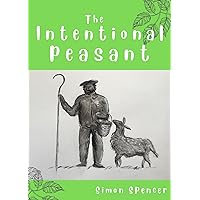 The Intentional Peasant: A lifetime’s attempt at producing one’s own food and being self-sufficient The Intentional Peasant: A lifetime’s attempt at producing one’s own food and being self-sufficient Kindle Paperback