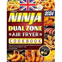 Super Easy Ninja Dual Zone Air Fryer Cookbook 2024: Unlock the Secrets of Effortless Cooking with Mouthwatering & Easy-to-Follow Recipes for UK Beginners - Ready In Less Than 30 Min