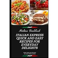Italian Cookbook Express: Quick and Easy Recipes for Everyday Delights: Ultimate guide to mastering the art of quick and easy Italian cooking, with ... the Culinary Treasures of Italian Cuisine)