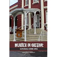 Murder in Oregon: Notorious Crime Sites (American Crime and Murder Series)