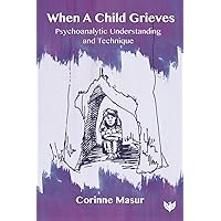 When A Child Grieves: Psychoanalytic Understanding and Technique When A Child Grieves: Psychoanalytic Understanding and Technique Paperback Kindle