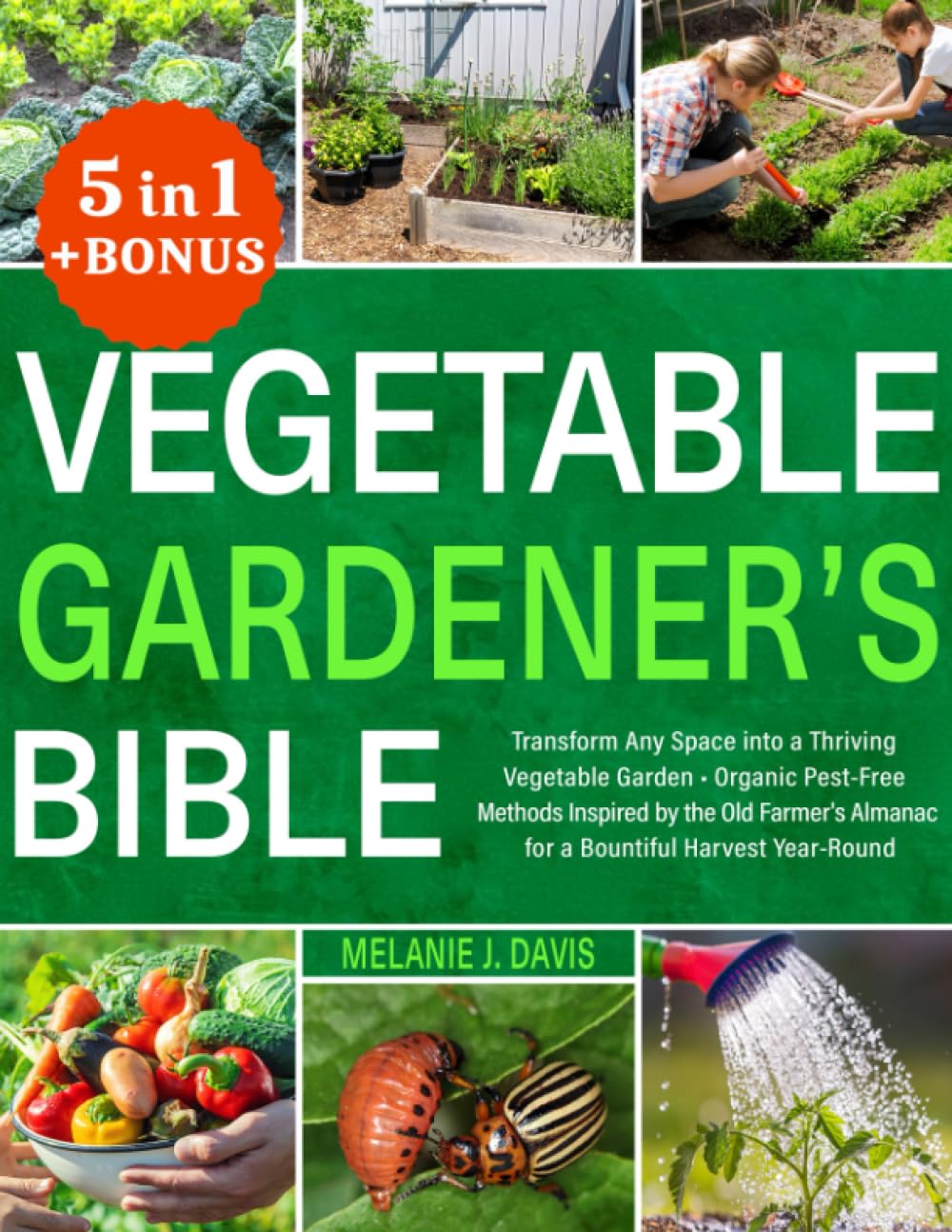 Vegetable Gardener's Bible: [5 in 1] • Transform Any Space into a Thriving Vegetable Garden • Organic Pest-Free Methods Inspired by the Old Farmer's Almanac for a Bountiful Harvest Year-Round