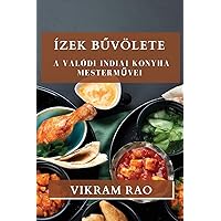 Ízek Bűvölete: A Valódi Indiai Konyha Mesterművei (Hungarian Edition)
