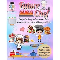 Future Chef Tasty Cooking Adventures into Science Secrets for Kids (Ages 7 – 12): Fun Science Cooking Activities for Kids, STEM Cooking Adventures, ... (STEM Explorers Series: Ignite the Future)