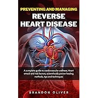 Preventing and Managing Reverse Heart Disease: A Complete Guide to Cardiovascular Wellness, Heart attack and risk factors, scientifically proven healing methods, Tips and Techniques Preventing and Managing Reverse Heart Disease: A Complete Guide to Cardiovascular Wellness, Heart attack and risk factors, scientifically proven healing methods, Tips and Techniques Kindle Hardcover Paperback