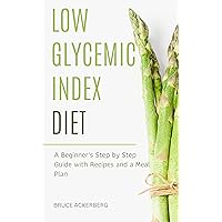 Low Glycemic Index Diet: A Beginner's Step by Step Guide with Recipes and a Meal Plan