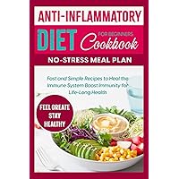 Anti-Inflammatory Diet Cookbook for Beginners No-Stress Meal Plan: Fast and Simple Recipes to Heal the Immune System and Boost Immunity for Life-Long Health