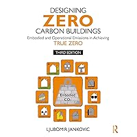 Designing Zero Carbon Buildings: Embodied and Operational Emissions in Achieving True Zero Designing Zero Carbon Buildings: Embodied and Operational Emissions in Achieving True Zero Kindle Hardcover Paperback