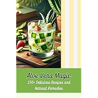 Aloe Vera Magic: 150+ Delicious Recipes and Natural Remedies Aloe Vera Magic: 150+ Delicious Recipes and Natural Remedies Kindle Paperback
