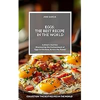 Eggs: The Best Recipes in the World: (Culinary Journey: Discovering the Enchantment of Eggs in Kitchens Across the Planet) Eggs: The Best Recipes in the World: (Culinary Journey: Discovering the Enchantment of Eggs in Kitchens Across the Planet) Kindle