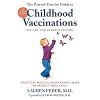 The Parents' Concise Guide to Childhood Vaccinations, Second Edition: From Newborns to Teens, Practical Medical and Natural Ways to Protect Your Child The Parents' Concise Guide to Childhood Vaccinations, Second Edition: From Newborns to Teens, Practical Medical and Natural Ways to Protect Your Child Paperback Kindle