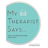 My Therapist Says: Advice You Should Probably (Not) Follow My Therapist Says: Advice You Should Probably (Not) Follow Hardcover Kindle