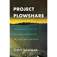 Project Plowshare: The Peaceful Use of Nuclear Explosives in Cold War America Project Plowshare: The Peaceful Use of Nuclear Explosives in Cold War America Hardcover Kindle