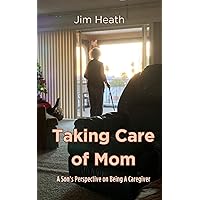 Taking Care of Mom: A Son’s Perspective on Being A Caregiver Taking Care of Mom: A Son’s Perspective on Being A Caregiver Kindle Hardcover