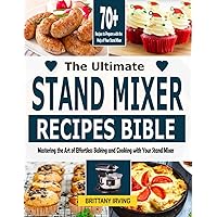 The Ultimate Stand Mixer Recipes Bible: Mastering the Art of Effortless Baking and Cooking with Your Stand Mixer