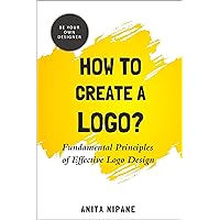 How to Create a Logo?: Fundamental Principles of Effective Logo Design (Be Your Own Designer Book 1) How to Create a Logo?: Fundamental Principles of Effective Logo Design (Be Your Own Designer Book 1) Kindle