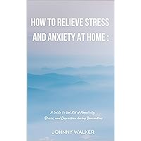 How To Relieve Stress and Anxiety at Home : A Guide To Get Rid of Negativity, Stress, and Depression during Quarantine How To Relieve Stress and Anxiety at Home : A Guide To Get Rid of Negativity, Stress, and Depression during Quarantine Kindle Paperback
