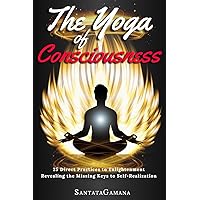 The Yoga of Consciousness: 25 Direct Practices to Enlightenment. Revealing the Missing Keys to Self-Realization (Real Yoga)