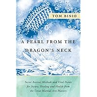 A Pearl from the Dragon's Neck: Secret Revival Methods & Vital Points for Injury, Healing And Health from the Great Martial Arts Masters A Pearl from the Dragon's Neck: Secret Revival Methods & Vital Points for Injury, Healing And Health from the Great Martial Arts Masters Paperback Kindle