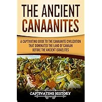 The Ancient Canaanites: A Captivating Guide to the Canaanite Civilization that Dominated the Land of Canaan Before the Ancient Israelites (Captivating History)
