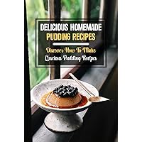 Delicious Homemade Pudding Recipes: Discover How To Make Luscious Pudding Recipes