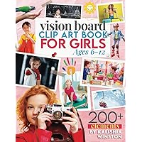 Vision Board Clip Art Book for Girls Ages 6-12: 200+ Kid-Friendly Pictures, Affirmations & Manifestation Tools for Children's Success and Joy (Vision Board Supplies)