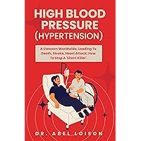 High Blood Pressure (Hypertension): A Concern Worldwide, Leading To Death, Stroke, Heart Attack: How To Stop A 'Silent Killer' High Blood Pressure (Hypertension): A Concern Worldwide, Leading To Death, Stroke, Heart Attack: How To Stop A 'Silent Killer' Kindle Paperback