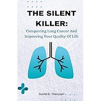 THE SILENT KILLER: Conquering Lung Cancer And Improving Your Quality Of Life THE SILENT KILLER: Conquering Lung Cancer And Improving Your Quality Of Life Paperback Kindle