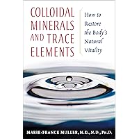 Colloidal Minerals and Trace Elements: How to Restore the Body's Natural Vitality Colloidal Minerals and Trace Elements: How to Restore the Body's Natural Vitality Paperback Kindle