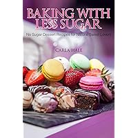 Baking with Less Sugar: No Sugar Dessert Recipes for Natural Sweet Lovers Baking with Less Sugar: No Sugar Dessert Recipes for Natural Sweet Lovers Kindle Paperback