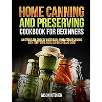 Home Canning and Preserving Cookbook For Beginners: An Effortless Guide of Water Bath and Pressure Canning with Tasty Meat, Bean, Jam Recipes and More Home Canning and Preserving Cookbook For Beginners: An Effortless Guide of Water Bath and Pressure Canning with Tasty Meat, Bean, Jam Recipes and More Kindle Paperback