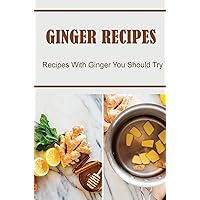 Ginger Recipes: Recipes With Ginger You Should Try