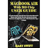 MACBOOK AIR With M3 Chip USER GUIDE: A Comprehensive Step-By-Step Instruction Manual To Master How To Use The New 13-Inch & 15-Inch Macbook Air 2024 Like A Pro. With Illustrative Tips, & Tricks MACBOOK AIR With M3 Chip USER GUIDE: A Comprehensive Step-By-Step Instruction Manual To Master How To Use The New 13-Inch & 15-Inch Macbook Air 2024 Like A Pro. With Illustrative Tips, & Tricks Paperback Kindle Hardcover