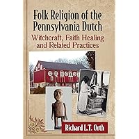 Folk Religion of the Pennsylvania Dutch: Witchcraft, Faith Healing and Related Practices
