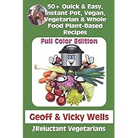 50+ Quick & Easy,Instant Pot, Vegan, Vegetarian & Whole Food Plant-Based Recipes: Full Color Edition (Reluctant Vegetarians)