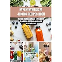 HYPERTHYROIDISM JUICING RECIPES BOOK: Harness the Healing Power of Fruits and Vegetables: Nutritious Juices for a Healthy Thyroid (Juicing Solutions for Hormonal Imbalance) HYPERTHYROIDISM JUICING RECIPES BOOK: Harness the Healing Power of Fruits and Vegetables: Nutritious Juices for a Healthy Thyroid (Juicing Solutions for Hormonal Imbalance) Paperback Kindle