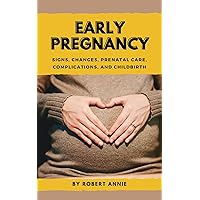 Early Pregnancy: Signs, Changes, Prenatal care, Complications, and Childbirth Early Pregnancy: Signs, Changes, Prenatal care, Complications, and Childbirth Kindle Hardcover Paperback