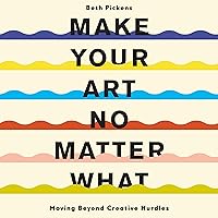 Make Your Art No Matter What: Moving Beyond Creative Hurdles Make Your Art No Matter What: Moving Beyond Creative Hurdles Audible Audiobook Paperback Kindle