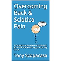 Overcoming Back & Sciatica Pain: A Comprehensive Guide to Relieving Your Pain and Restoring Your Quality of Life Overcoming Back & Sciatica Pain: A Comprehensive Guide to Relieving Your Pain and Restoring Your Quality of Life Kindle Paperback