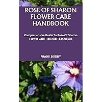 ROSE OF SHARON FLOWER CARE HANDBOOK: Comprehensive Guide To Rose Of Sharon Flower Care Tips And Techniques ROSE OF SHARON FLOWER CARE HANDBOOK: Comprehensive Guide To Rose Of Sharon Flower Care Tips And Techniques Kindle Paperback