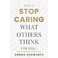 How To Stop Caring What Others Think: For Real How To Stop Caring What Others Think: For Real Kindle Paperback