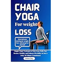 Chair yoga for weight loss: Simple Chair Workouts to Melt Away Belly Fat, Restore Mobility and Enhance Flexibility in Just a Daily 10-Minute Commitment Chair yoga for weight loss: Simple Chair Workouts to Melt Away Belly Fat, Restore Mobility and Enhance Flexibility in Just a Daily 10-Minute Commitment Kindle Paperback