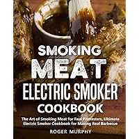 Smoking Meat: Electric Smoker Cookbook: The Art of Smoking Meat for Real Pitmasters, Ultimate Electric Smoker Cookbook for Making Real Barbecue
