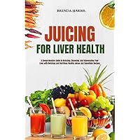 JUICING FOR LIVER HEALTH: A Comprehensive Guide to Detoxing, Cleansing, and Rejuvenating Your Liver with Delicious and Nutritious Healthy Juices and Smoothies Recipes JUICING FOR LIVER HEALTH: A Comprehensive Guide to Detoxing, Cleansing, and Rejuvenating Your Liver with Delicious and Nutritious Healthy Juices and Smoothies Recipes Paperback Kindle