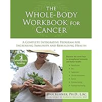 The Whole-Body Workbook for Cancer: A Complete Integrative Program for Increasing Immunity and Rebuilding Health (The New Harbinger Whole-Body Healing Series) The Whole-Body Workbook for Cancer: A Complete Integrative Program for Increasing Immunity and Rebuilding Health (The New Harbinger Whole-Body Healing Series) Kindle Paperback