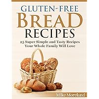 Gluten-Free Bread Recipes: 25 Super Simple and Tasty Recipes Your Whole Family Will Love (Gluten-Free Made Easy)