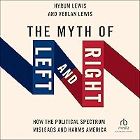 The Myth of Left and Right: How the Political Spectrum Misleads and Harms America (Studies in Postwar American Political Series) The Myth of Left and Right: How the Political Spectrum Misleads and Harms America (Studies in Postwar American Political Series) Audible Audiobook Paperback Kindle Hardcover Audio CD