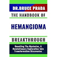 THE HANDBOOK OF HEMANGIOMA BREAKTHROUGH: Unveiling The Mysteries, A Revolutionary Exploration Into Transformative Discoveries THE HANDBOOK OF HEMANGIOMA BREAKTHROUGH: Unveiling The Mysteries, A Revolutionary Exploration Into Transformative Discoveries Kindle Paperback