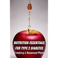 Nutrition Essentials For Type 2 Diabetes: Creating A Balanced Plate Nutrition Essentials For Type 2 Diabetes: Creating A Balanced Plate Kindle Paperback
